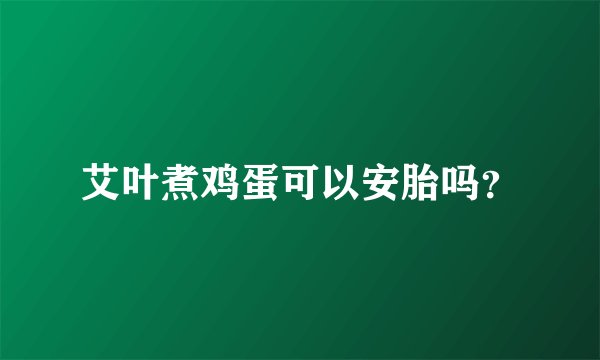 艾叶煮鸡蛋可以安胎吗？