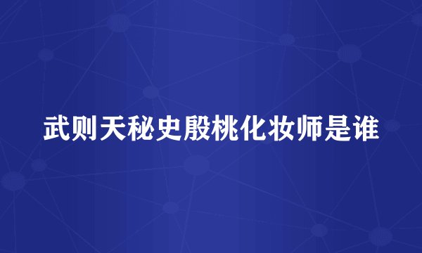 武则天秘史殷桃化妆师是谁