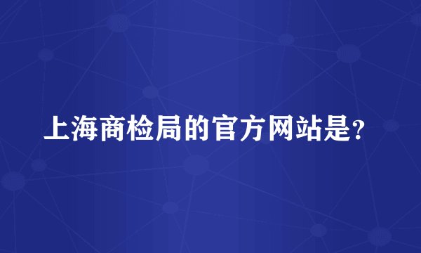 上海商检局的官方网站是？