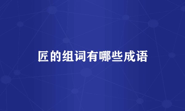 匠的组词有哪些成语