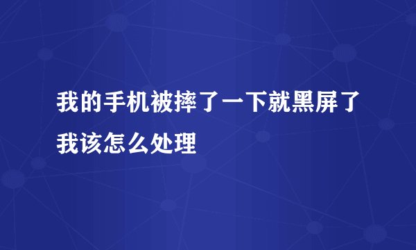 我的手机被摔了一下就黑屏了我该怎么处理