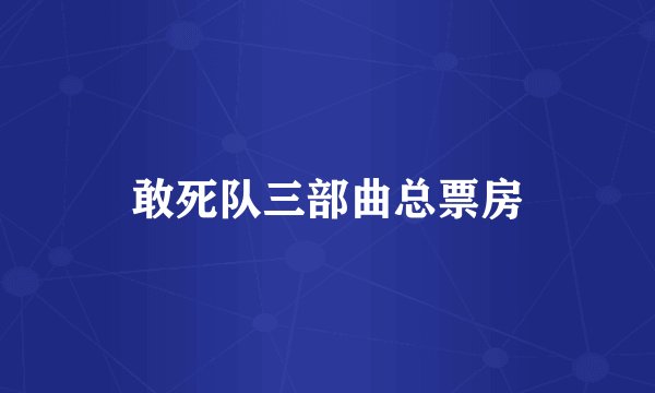 敢死队三部曲总票房