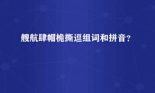 艘航肆帽桅撕逗组词和拼音?