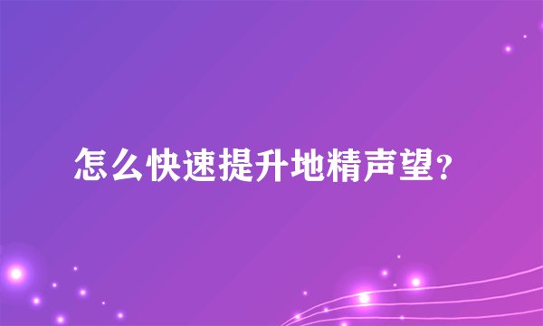 怎么快速提升地精声望？