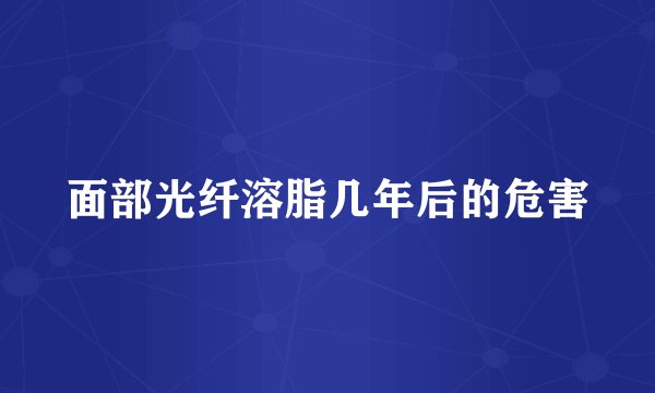 面部光纤溶脂几年后的危害