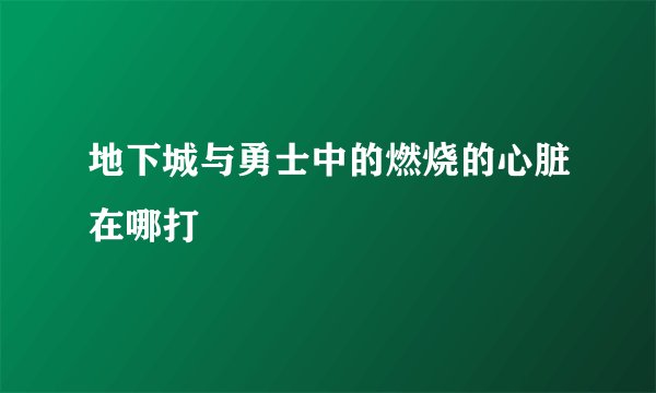 地下城与勇士中的燃烧的心脏在哪打