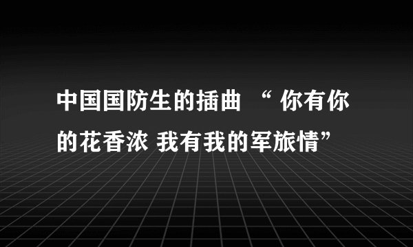 中国国防生的插曲 “ 你有你的花香浓 我有我的军旅情”