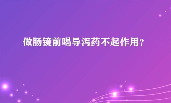 做肠镜前喝导泻药不起作用？
