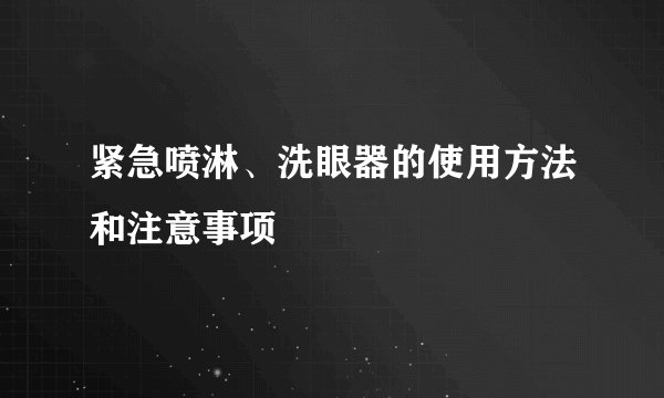 紧急喷淋、洗眼器的使用方法和注意事项