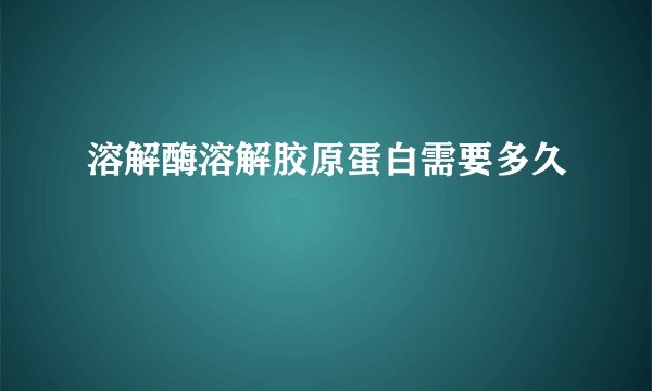 溶解酶溶解胶原蛋白需要多久