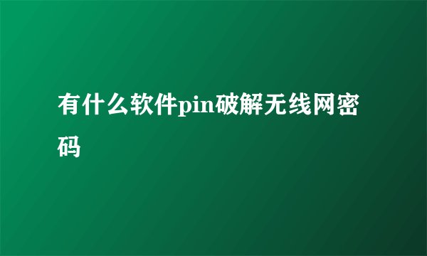 有什么软件pin破解无线网密码