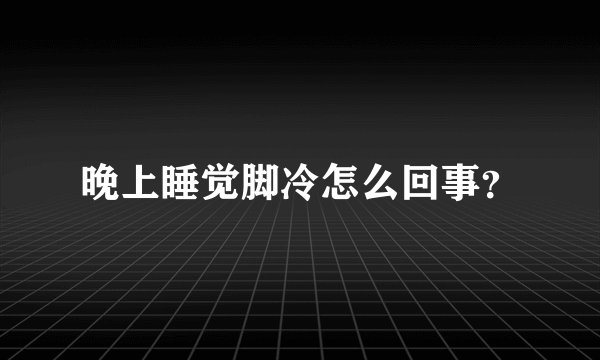 晚上睡觉脚冷怎么回事？