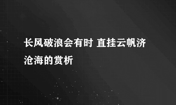 长风破浪会有时 直挂云帆济沧海的赏析