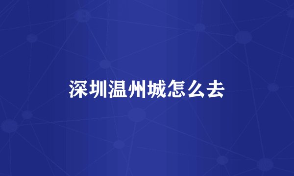 深圳温州城怎么去