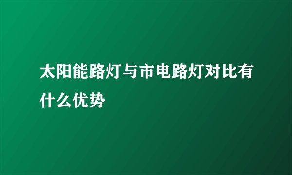 太阳能路灯与市电路灯对比有什么优势