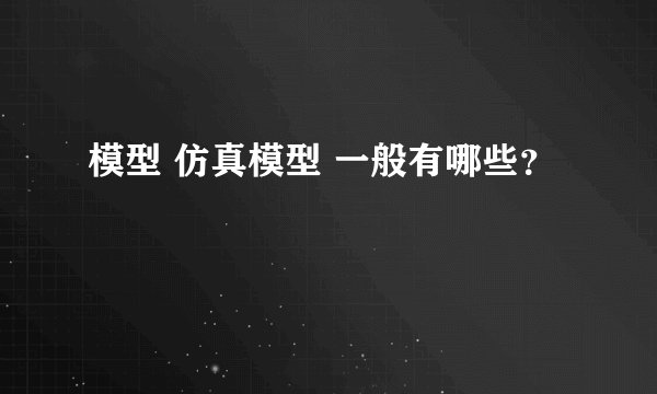 模型 仿真模型 一般有哪些？