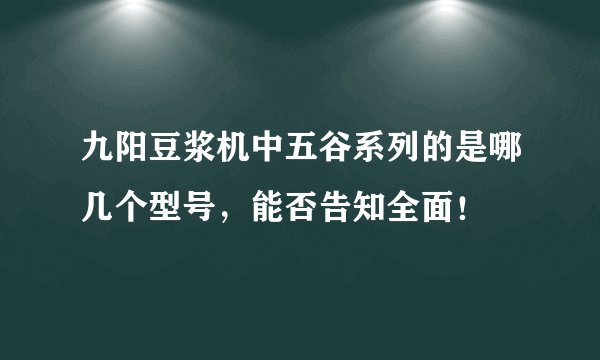九阳豆浆机中五谷系列的是哪几个型号，能否告知全面！