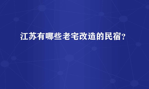 江苏有哪些老宅改造的民宿？