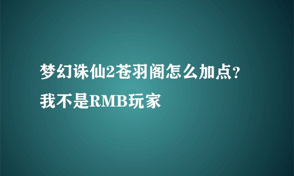 梦幻诛仙2苍羽阁怎么加点？我不是RMB玩家