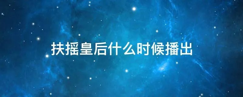 扶摇皇后什么时候播出