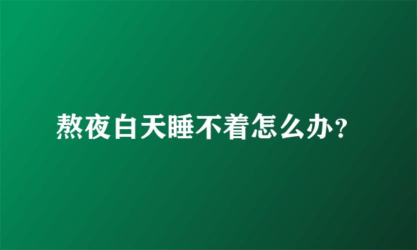 熬夜白天睡不着怎么办？