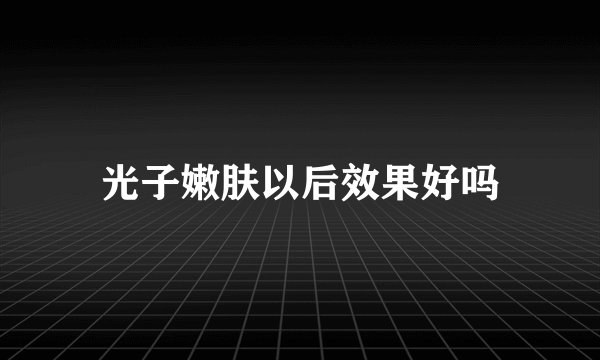 光子嫩肤以后效果好吗