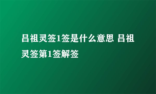吕祖灵签1签是什么意思 吕祖灵签第1签解签