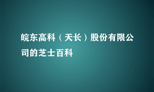 皖东高科（天长）股份有限公司的芝士百科