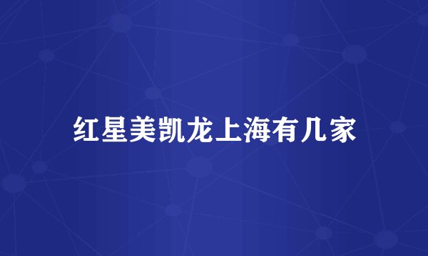 红星美凯龙上海有几家