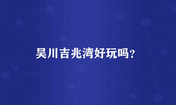 吴川吉兆湾好玩吗?