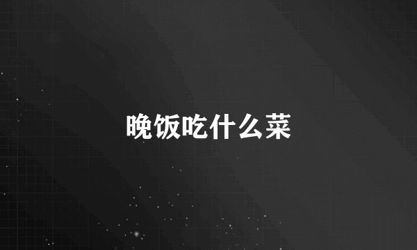 晚饭吃什么菜