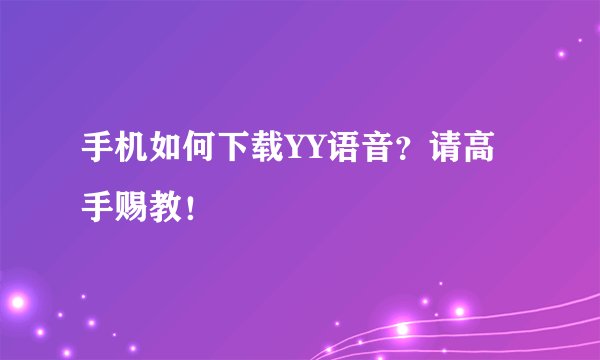 手机如何下载YY语音？请高手赐教！