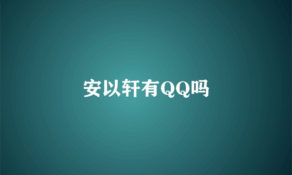 安以轩有QQ吗