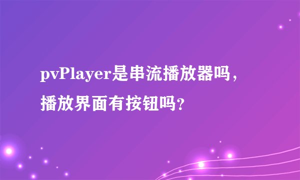 pvPlayer是串流播放器吗，播放界面有按钮吗？