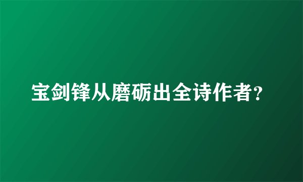 宝剑锋从磨砺出全诗作者？