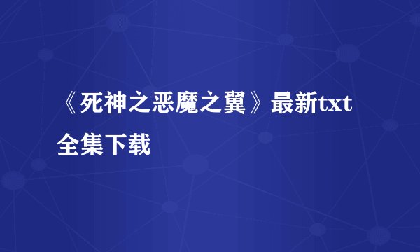 《死神之恶魔之翼》最新txt全集下载