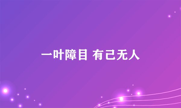 一叶障目 有己无人
