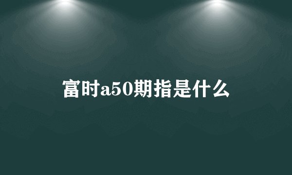 富时a50期指是什么