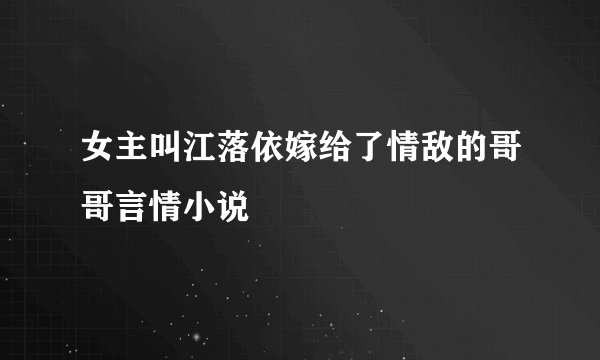 女主叫江落依嫁给了情敌的哥哥言情小说