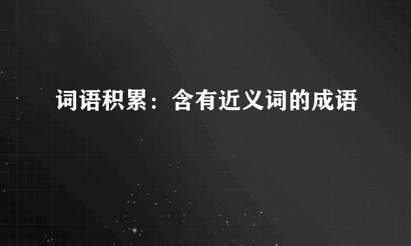词语积累：含有近义词的成语