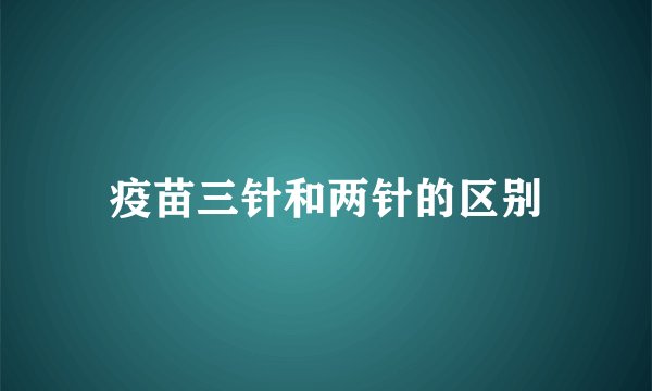疫苗三针和两针的区别