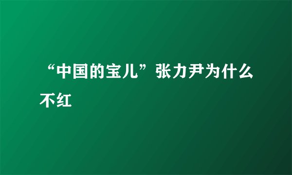 “中国的宝儿”张力尹为什么不红