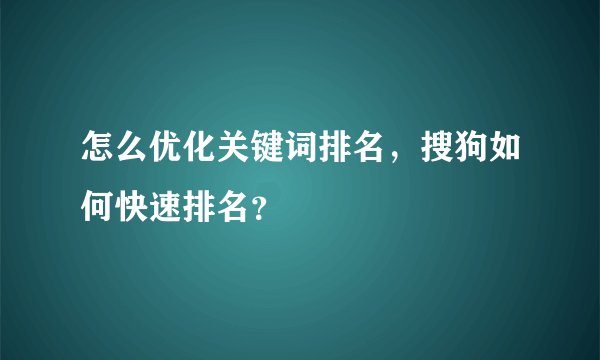 怎么优化关键词排名，搜狗如何快速排名？