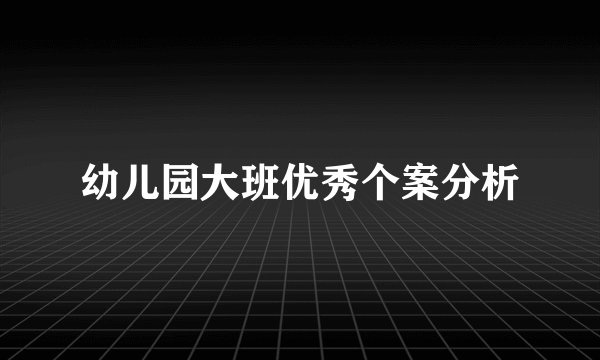 幼儿园大班优秀个案分析