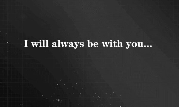 I will always be with you是什么意思