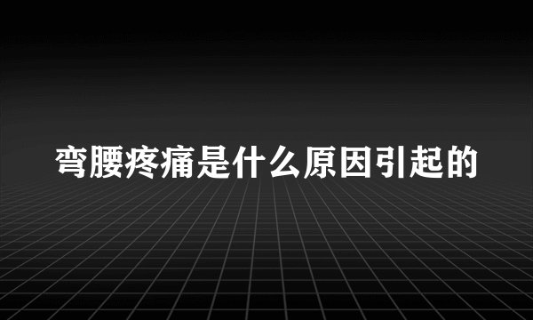 弯腰疼痛是什么原因引起的