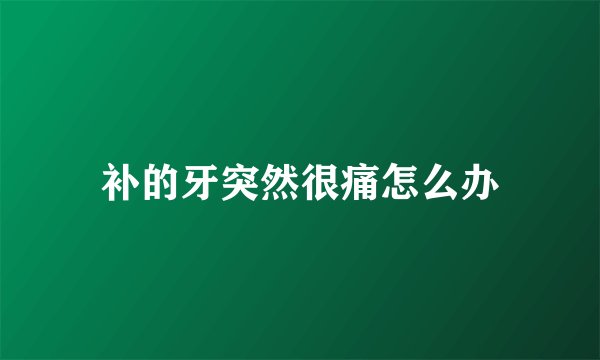 补的牙突然很痛怎么办