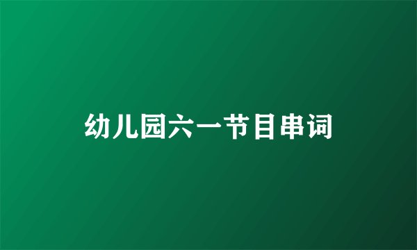 幼儿园六一节目串词