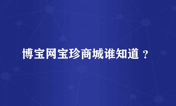 博宝网宝珍商城谁知道 ？