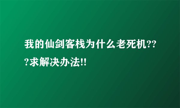 我的仙剑客栈为什么老死机???求解决办法!!